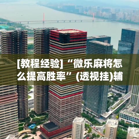 [教程经验]“微乐麻将怎么提高胜率	”(透视挂)辅助透视教程