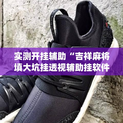 实测开挂辅助“吉祥麻将填大坑挂透视辅助挂软件	”(透视挂)辅助透视教程