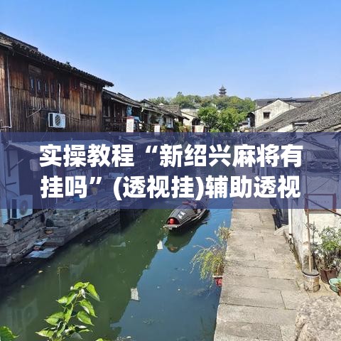 实操教程“新绍兴麻将有挂吗	”(透视挂)辅助透视教程