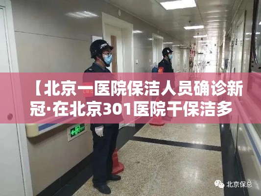 【北京一医院保洁人员确诊新冠·在北京301医院干保洁多少钱】 【北京一医院保洁人员确诊新冠·在北京301医院干保洁多少钱】