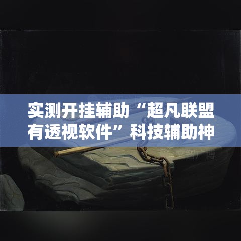 实测开挂辅助“超凡联盟有透视软件”科技辅助神器手机版教程