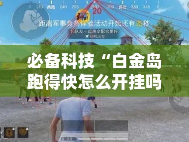 必备科技“白金岛跑得快怎么开挂吗”透视开挂辅助教程