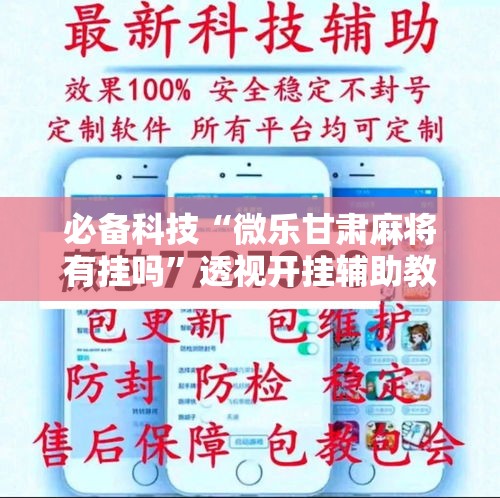 必备科技“微乐甘肃麻将有挂吗”透视开挂辅助教程
