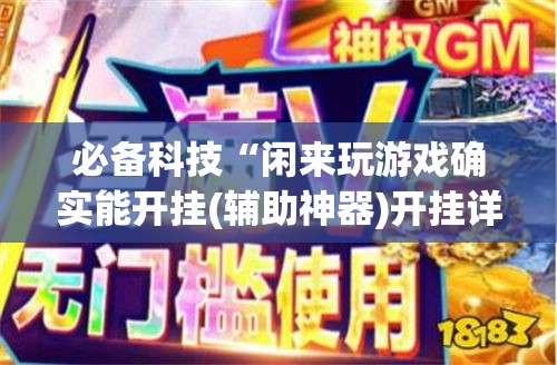 必备科技“闲来玩游戏确实能开挂(辅助神器)开挂详细教程 必备科技“闲来玩游戏确实能开挂(辅助神器)开挂详细教程
