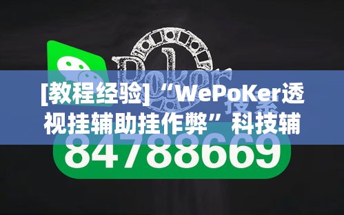 [教程经验]“WePoKer透视挂辅助挂作弊”科技辅助神器手机版教程