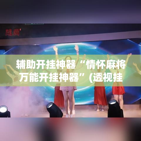 辅助开挂神器“情怀麻将万能开挂神器”(透视挂)辅助透视教程