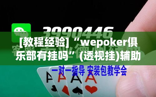 [教程经验]“wepoker俱乐部有挂吗”(透视挂)辅助透视教程