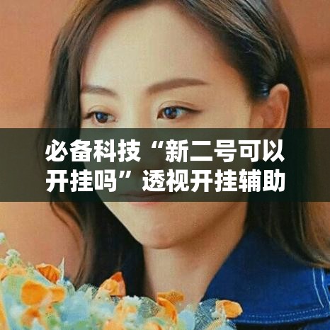 必备科技“新二号可以开挂吗”透视开挂辅助教程