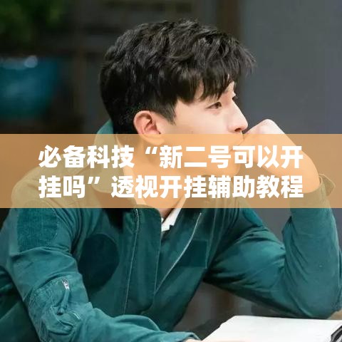 必备科技“新二号可以开挂吗”透视开挂辅助教程