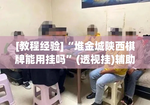 [教程经验]“堆金城陕西棋牌能用挂吗	”(透视挂)辅助透视教程