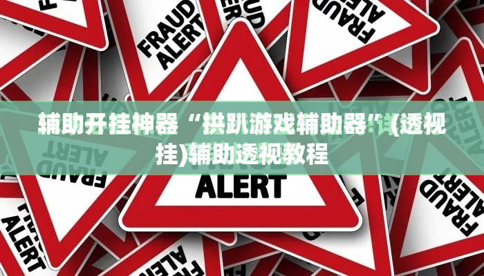 辅助开挂神器“拱趴游戏辅助器	”(透视挂)辅助透视教程