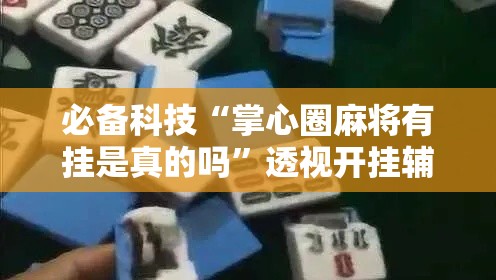 必备科技“掌心圈麻将有挂是真的吗”透视开挂辅助教程