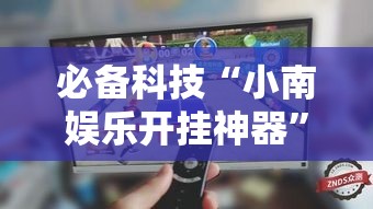 必备科技“小南娱乐开挂神器	”透视开挂辅助教程