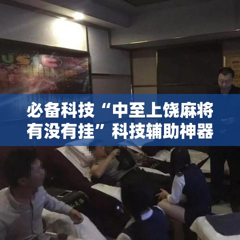 必备科技“中至上饶麻将有没有挂”科技辅助神器手机版教程
