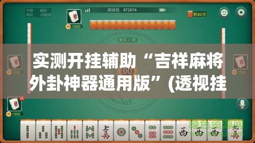 实测开挂辅助“吉祥麻将外卦神器通用版”(透视挂)辅助透视教程