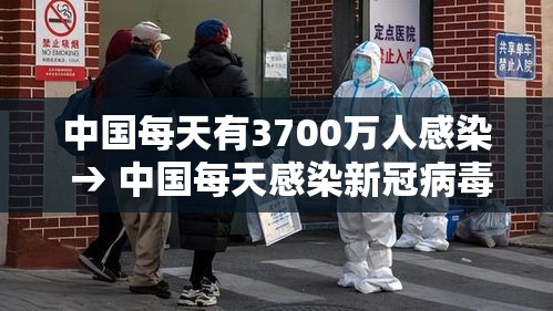 中国每天有3700万人感染 → 中国每天感染新冠病毒有多少人 中国每天有3700万人感染 → 中国每天感染新冠病毒有多少人