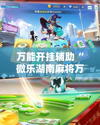 万能开挂辅助“微乐湖南麻将万能开挂器免费	”透视开挂辅助教程
