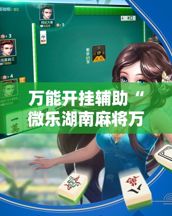 万能开挂辅助“微乐湖南麻将万能开挂器免费”透视开挂辅助教程