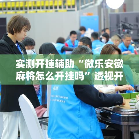 实测开挂辅助“微乐安徽麻将怎么开挂吗	”透视开挂辅助教程