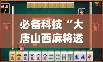 必备科技“大唐山西麻将透视神器”(透视挂)辅助透视教程