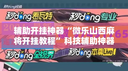 辅助开挂神器“微乐山西麻将开挂教程”科技辅助神器手机版教程