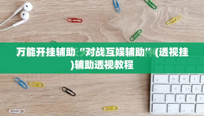 万能开挂辅助“对战互娱辅助	”(透视挂)辅助透视教程