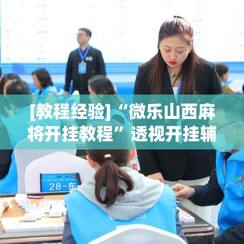 [教程经验]“微乐山西麻将开挂教程”透视开挂辅助教程