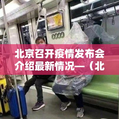 北京召开疫情发布会介绍最新情况—(北京疫情防控情况发布会今日召开) 北京召开疫情发布会介绍最新情况—(北京疫情防控情况发布会今日召开)