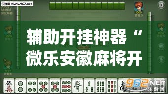 辅助开挂神器“微乐安徽麻将开挂教程(辅助神器)开挂详细教程 辅助开挂神器“微乐安徽麻将开挂教程(辅助神器)开挂详细教程