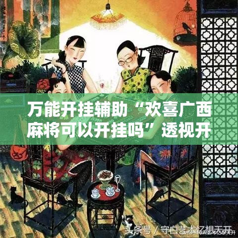 万能开挂辅助“欢喜广西麻将可以开挂吗”透视开挂辅助教程