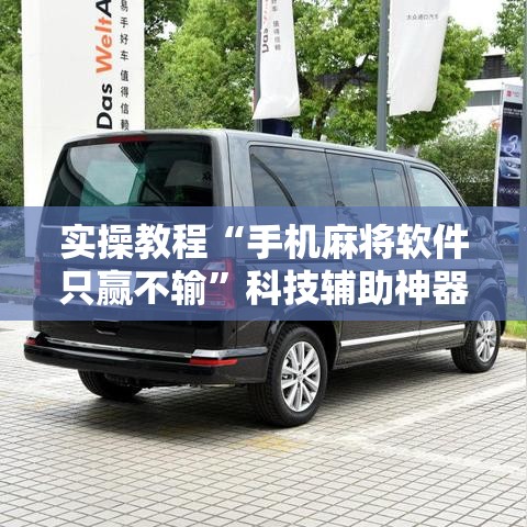 实操教程“手机麻将软件只赢不输”科技辅助神器手机版教程