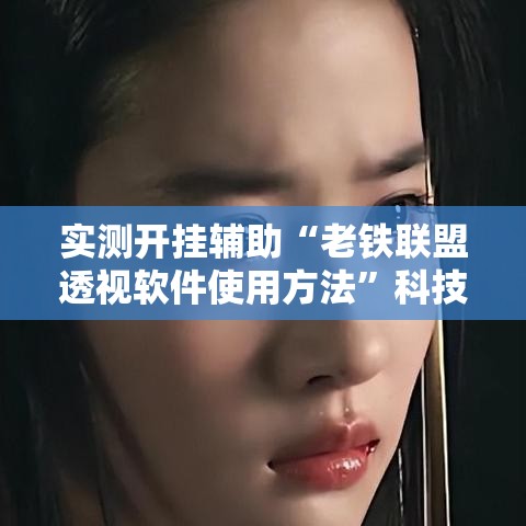 实测开挂辅助“老铁联盟透视软件使用方法”科技辅助神器手机版教程