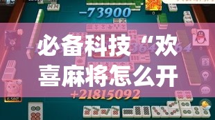 必备科技“欢喜麻将怎么开挂打”(透视挂)辅助透视教程