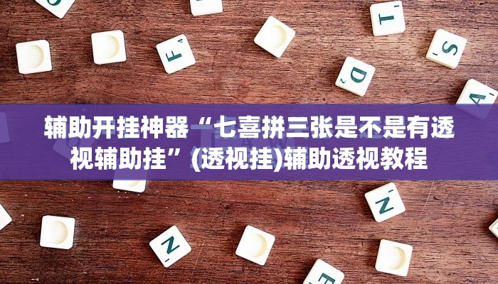 辅助开挂神器“七喜拼三张是不是有透视辅助挂	”(透视挂)辅助透视教程