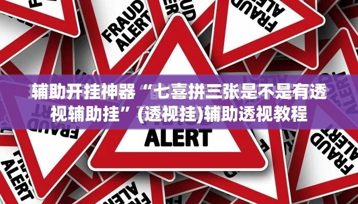辅助开挂神器“七喜拼三张是不是有透视辅助挂”(透视挂)辅助透视教程
