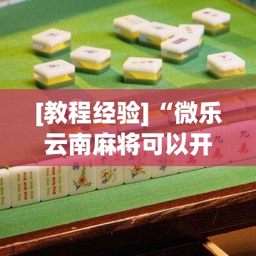 [教程经验]“微乐云南麻将可以开挂吗	”透视开挂辅助教程