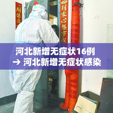 河北新增无症状16例 → 河北新增无症状感染者轨迹