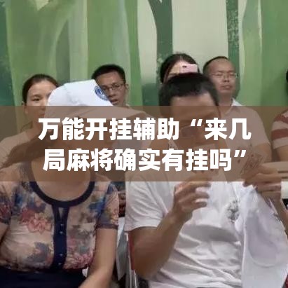 万能开挂辅助“来几局麻将确实有挂吗	”(透视挂)辅助透视教程