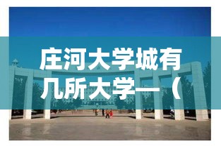 庄河大学城有几所大学—(庄河大学城地址学府大街) 庄河大学城有几所大学—(庄河大学城地址学府大街)