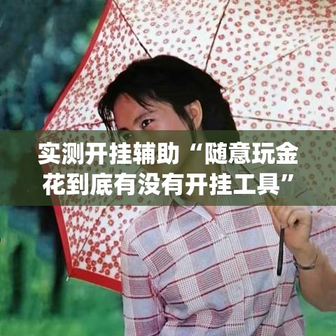 实测开挂辅助“随意玩金花到底有没有开挂工具”(透视挂)辅助透视教程