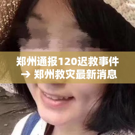 郑州通报120迟救事件 → 郑州救灾最新消息 郑州通报120迟救事件 → 郑州救灾最新消息