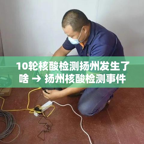 10轮核酸检测扬州发生了啥 → 扬州核酸检测事件 10轮核酸检测扬州发生了啥 → 扬州核酸检测事件