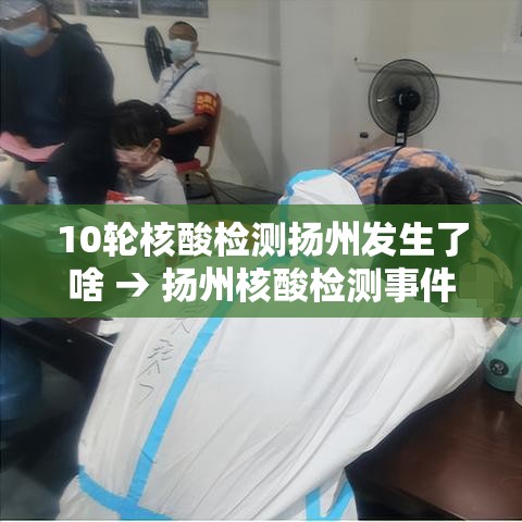 10轮核酸检测扬州发生了啥 → 扬州核酸检测事件 10轮核酸检测扬州发生了啥 → 扬州核酸检测事件