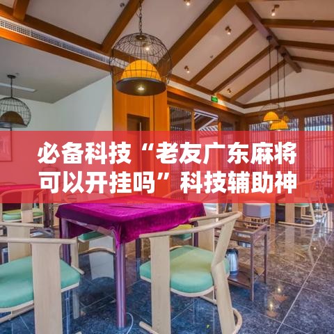 必备科技“老友广东麻将可以开挂吗”科技辅助神器手机版教程