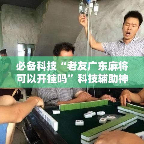 必备科技“老友广东麻将可以开挂吗	”科技辅助神器手机版教程