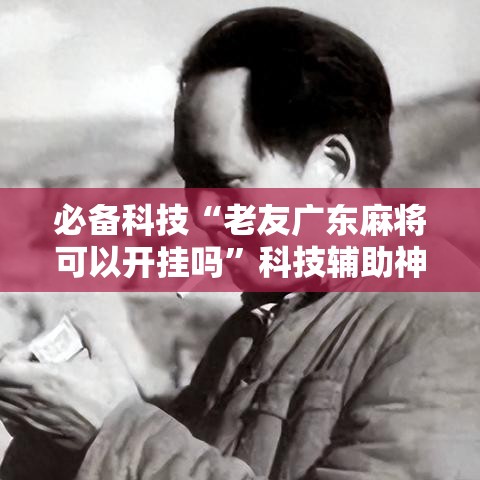 必备科技“老友广东麻将可以开挂吗”科技辅助神器手机版教程