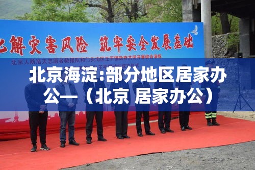 北京海淀:部分地区居家办公—(北京 居家办公) 北京海淀:部分地区居家办公—(北京 居家办公)