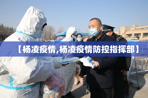 【杨凌疫情,杨凌疫情防控指挥部】 【杨凌疫情,杨凌疫情防控指挥部】