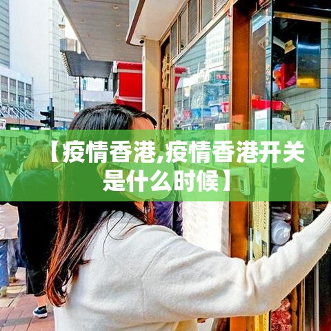 【疫情香港,疫情香港开关是什么时候】 【疫情香港,疫情香港开关是什么时候】