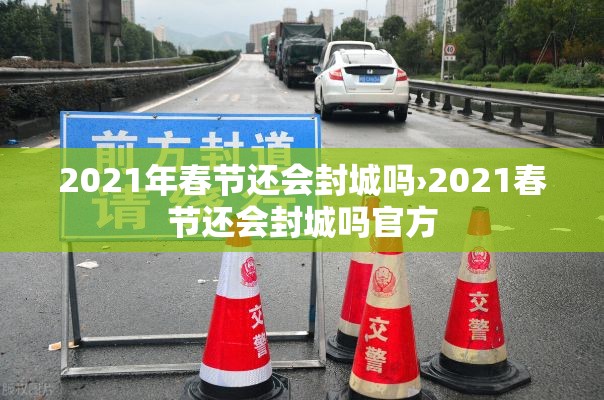 2021年春节还会封城吗›2021春节还会封城吗官方 2021年春节还会封城吗›2021春节还会封城吗官方